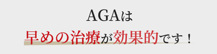 AGAは早めの治療が効果的です！