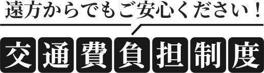 遠方からでもご安心ください！交通費負担制度